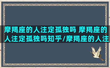 摩羯座的人注定孤独吗 摩羯座的人注定孤独吗知乎/摩羯座的人注定孤独吗 摩羯座的人注定孤独吗知乎-我的网站